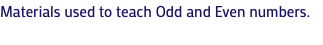 Materials used to teach Odd and Even numbers.