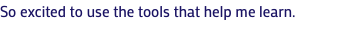 So excited to use the tools that help me learn.