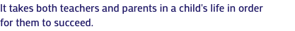 It takes both teachers and parents in a child's life in order for them to succeed.