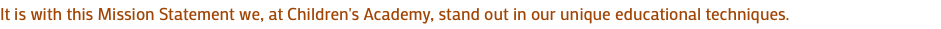 It is with this Mission Statement we, at Children's Academy, stand out in our unique educational techniques. 