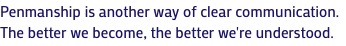 Penmanship is another way of clear communication. The better we become, the better we're understood.